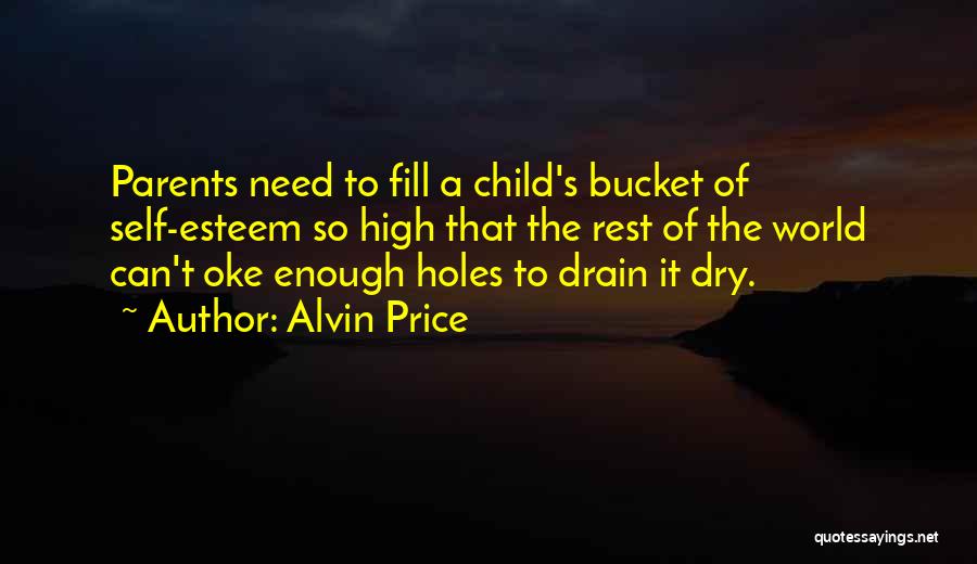 Alvin Price Quotes: Parents Need To Fill A Child's Bucket Of Self-esteem So High That The Rest Of The World Can't Oke Enough