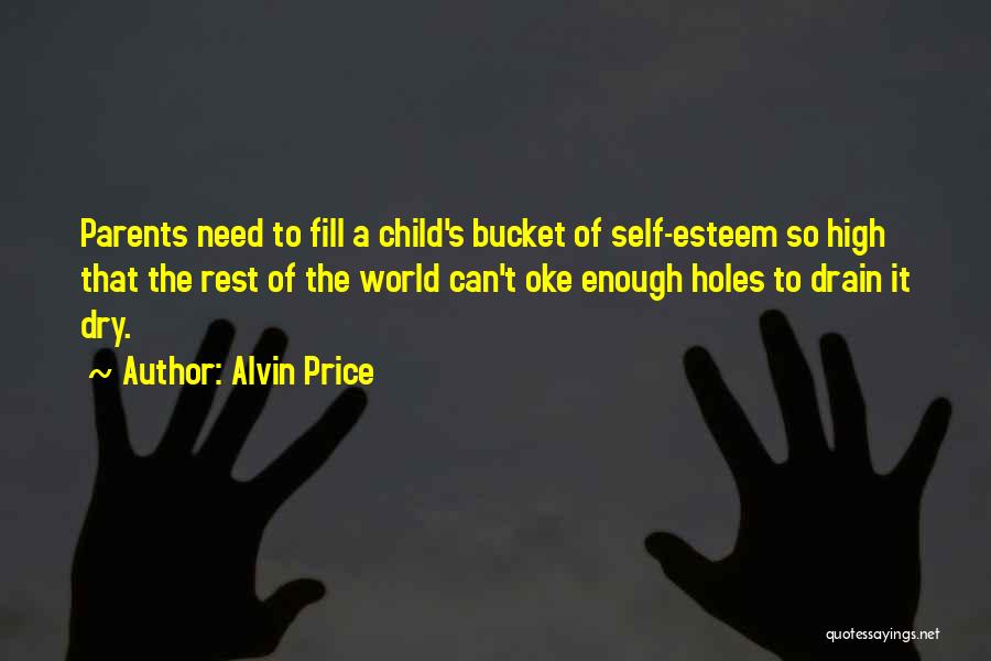 Alvin Price Quotes: Parents Need To Fill A Child's Bucket Of Self-esteem So High That The Rest Of The World Can't Oke Enough