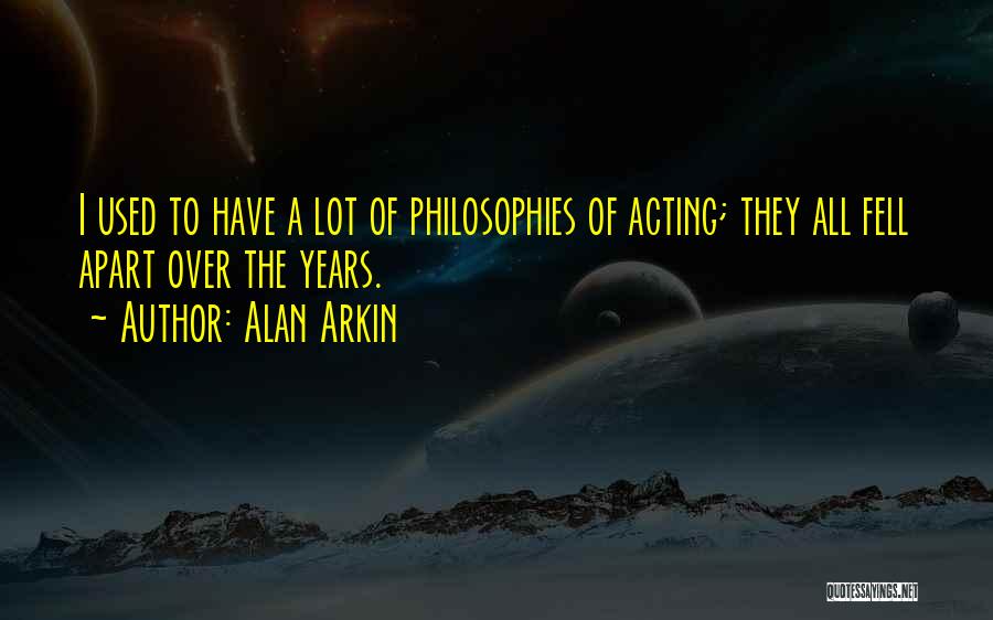 Alan Arkin Quotes: I Used To Have A Lot Of Philosophies Of Acting; They All Fell Apart Over The Years.