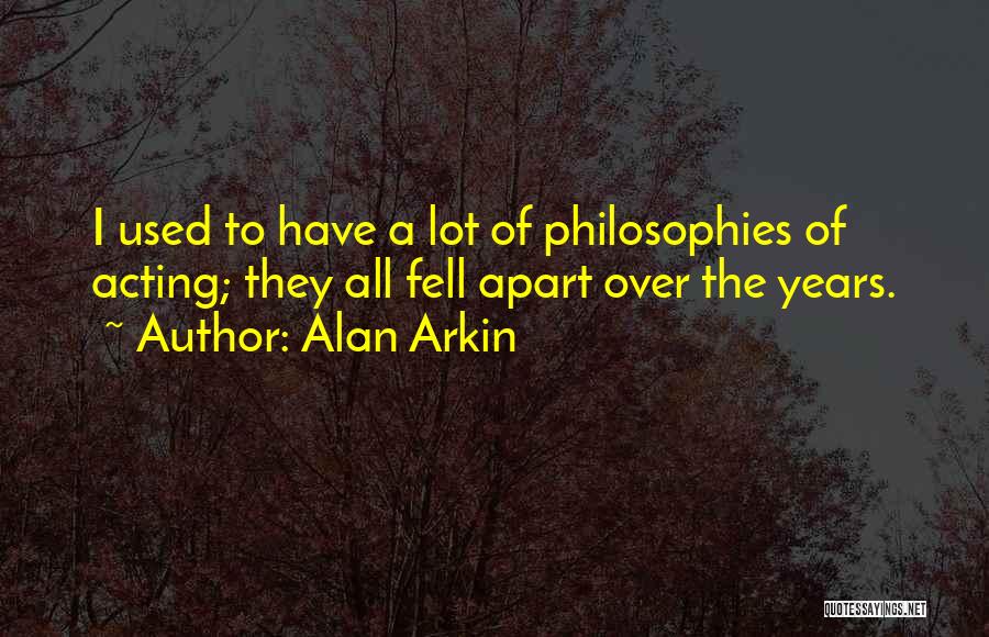 Alan Arkin Quotes: I Used To Have A Lot Of Philosophies Of Acting; They All Fell Apart Over The Years.