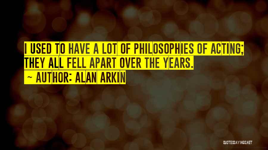 Alan Arkin Quotes: I Used To Have A Lot Of Philosophies Of Acting; They All Fell Apart Over The Years.