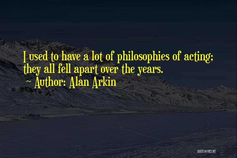 Alan Arkin Quotes: I Used To Have A Lot Of Philosophies Of Acting; They All Fell Apart Over The Years.