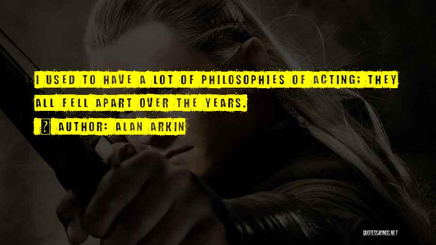 Alan Arkin Quotes: I Used To Have A Lot Of Philosophies Of Acting; They All Fell Apart Over The Years.