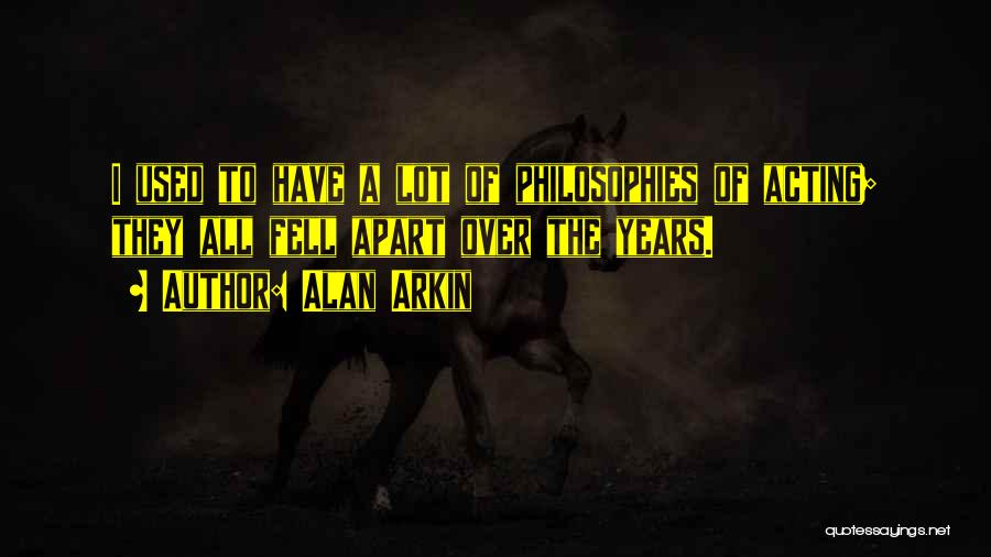 Alan Arkin Quotes: I Used To Have A Lot Of Philosophies Of Acting; They All Fell Apart Over The Years.