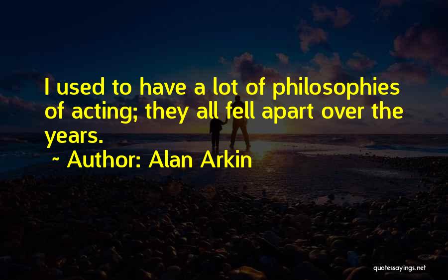 Alan Arkin Quotes: I Used To Have A Lot Of Philosophies Of Acting; They All Fell Apart Over The Years.
