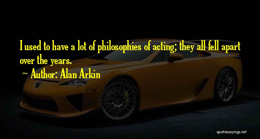 Alan Arkin Quotes: I Used To Have A Lot Of Philosophies Of Acting; They All Fell Apart Over The Years.