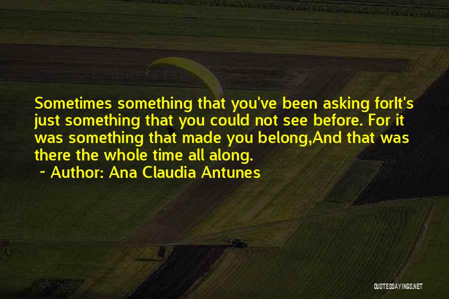 Ana Claudia Antunes Quotes: Sometimes Something That You've Been Asking Forit's Just Something That You Could Not See Before. For It Was Something That