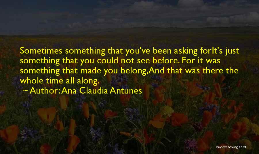 Ana Claudia Antunes Quotes: Sometimes Something That You've Been Asking Forit's Just Something That You Could Not See Before. For It Was Something That