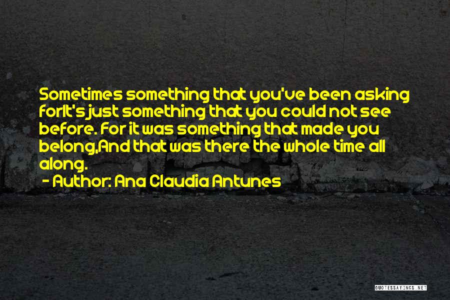 Ana Claudia Antunes Quotes: Sometimes Something That You've Been Asking Forit's Just Something That You Could Not See Before. For It Was Something That