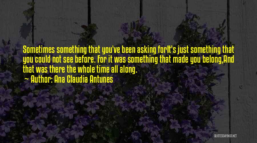 Ana Claudia Antunes Quotes: Sometimes Something That You've Been Asking Forit's Just Something That You Could Not See Before. For It Was Something That