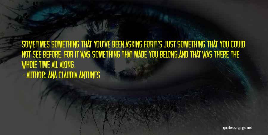 Ana Claudia Antunes Quotes: Sometimes Something That You've Been Asking Forit's Just Something That You Could Not See Before. For It Was Something That