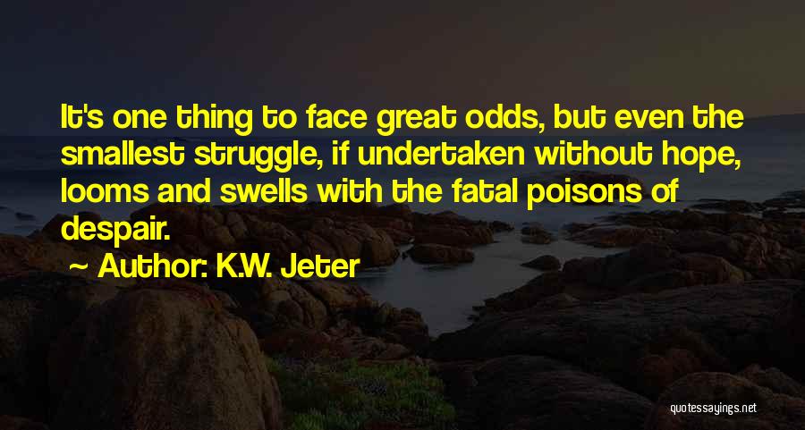 K.W. Jeter Quotes: It's One Thing To Face Great Odds, But Even The Smallest Struggle, If Undertaken Without Hope, Looms And Swells With