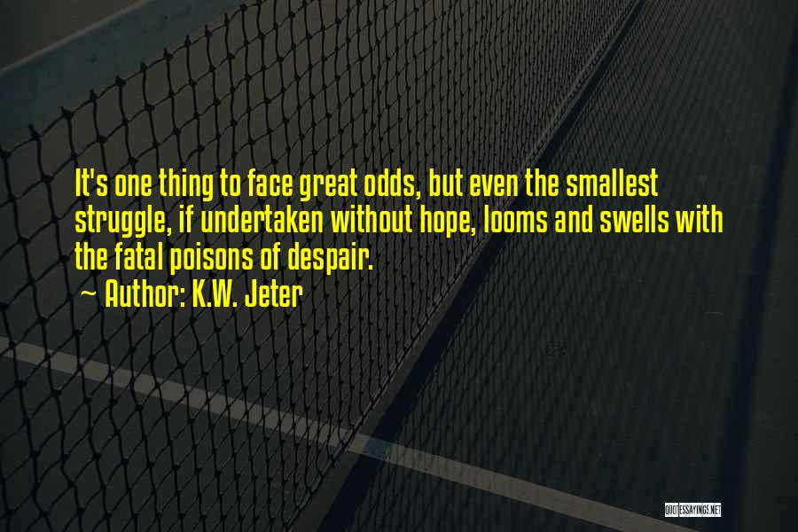 K.W. Jeter Quotes: It's One Thing To Face Great Odds, But Even The Smallest Struggle, If Undertaken Without Hope, Looms And Swells With