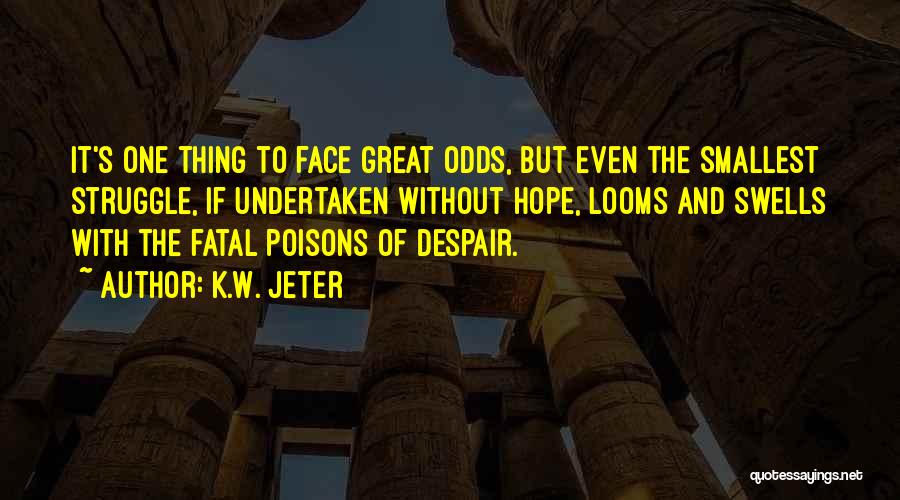 K.W. Jeter Quotes: It's One Thing To Face Great Odds, But Even The Smallest Struggle, If Undertaken Without Hope, Looms And Swells With