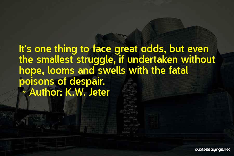 K.W. Jeter Quotes: It's One Thing To Face Great Odds, But Even The Smallest Struggle, If Undertaken Without Hope, Looms And Swells With