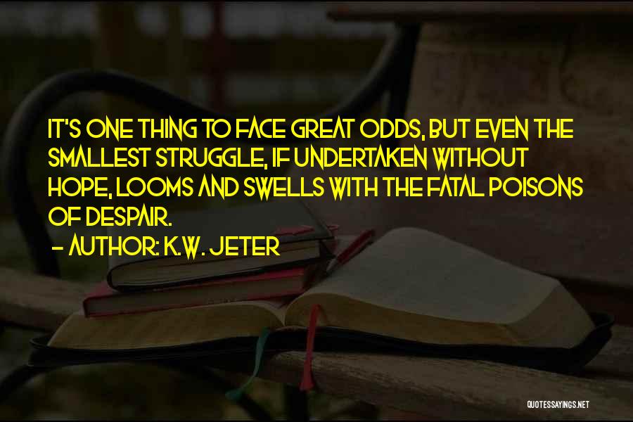 K.W. Jeter Quotes: It's One Thing To Face Great Odds, But Even The Smallest Struggle, If Undertaken Without Hope, Looms And Swells With