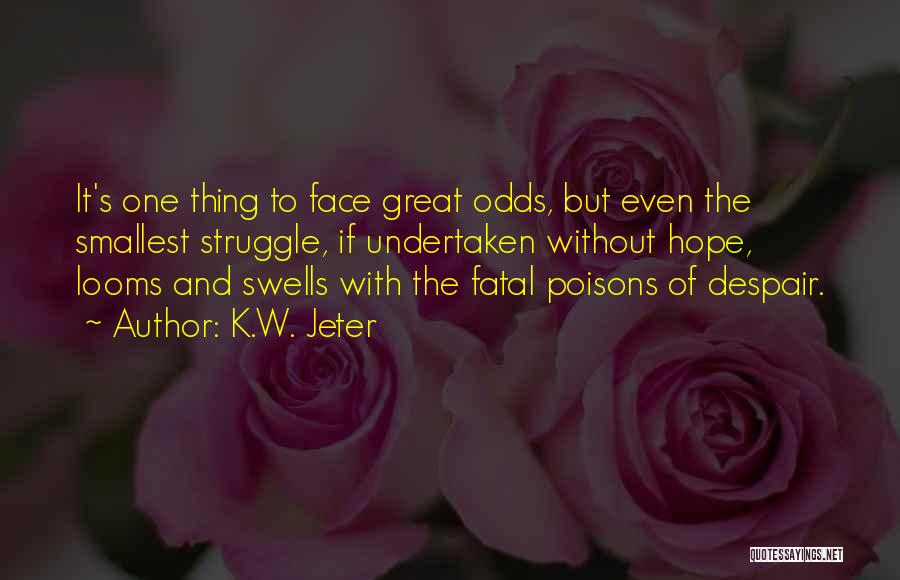 K.W. Jeter Quotes: It's One Thing To Face Great Odds, But Even The Smallest Struggle, If Undertaken Without Hope, Looms And Swells With