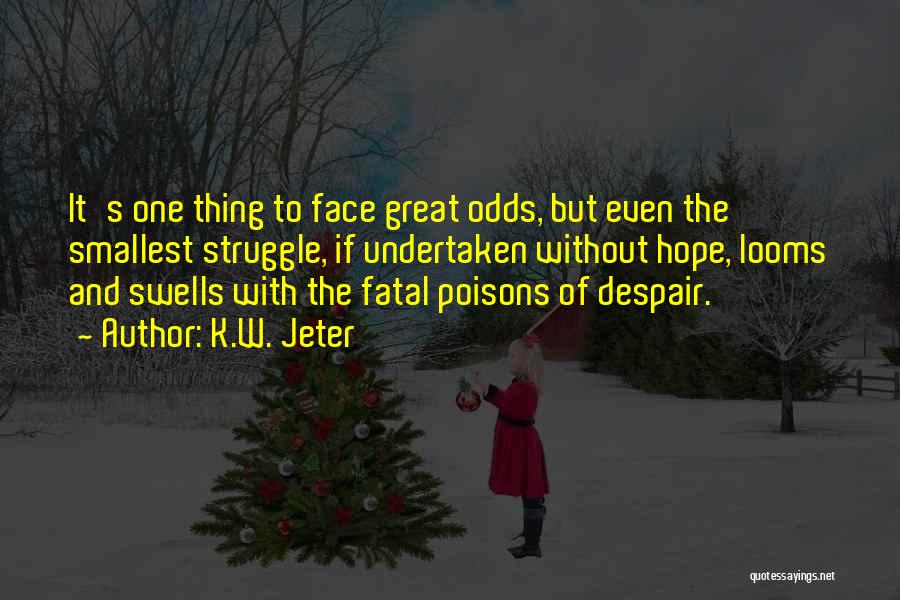 K.W. Jeter Quotes: It's One Thing To Face Great Odds, But Even The Smallest Struggle, If Undertaken Without Hope, Looms And Swells With