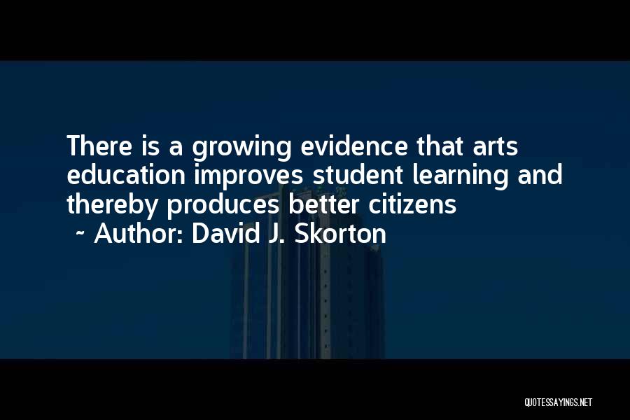 David J. Skorton Quotes: There Is A Growing Evidence That Arts Education Improves Student Learning And Thereby Produces Better Citizens