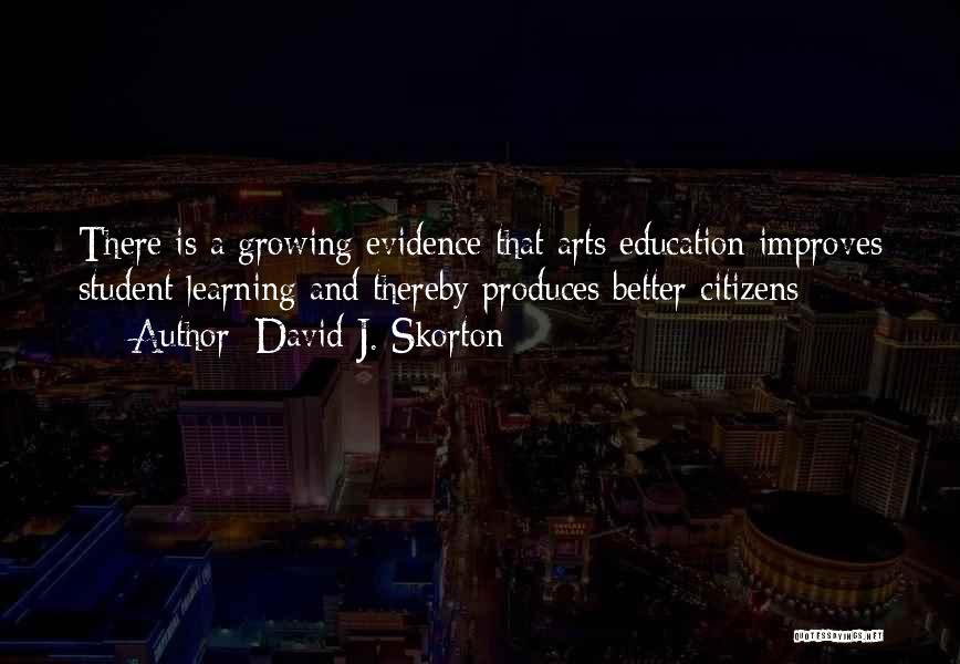 David J. Skorton Quotes: There Is A Growing Evidence That Arts Education Improves Student Learning And Thereby Produces Better Citizens
