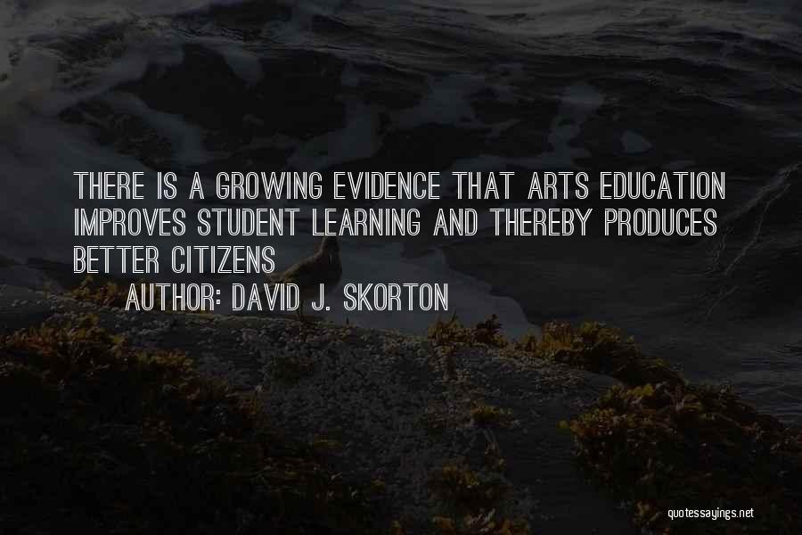 David J. Skorton Quotes: There Is A Growing Evidence That Arts Education Improves Student Learning And Thereby Produces Better Citizens