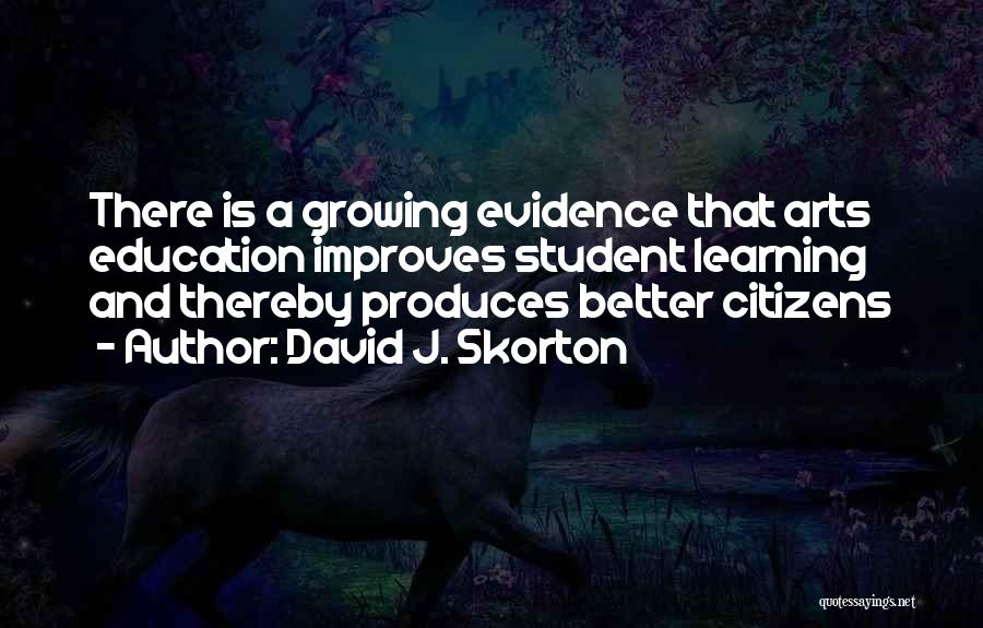David J. Skorton Quotes: There Is A Growing Evidence That Arts Education Improves Student Learning And Thereby Produces Better Citizens