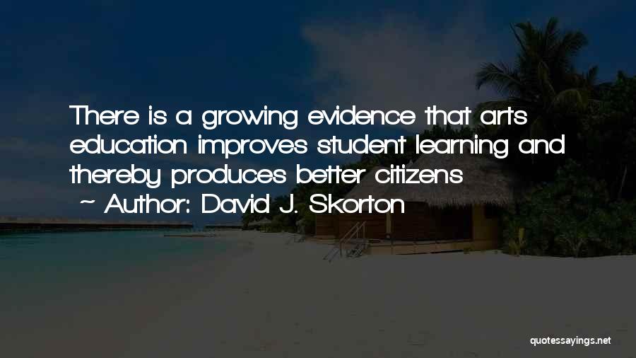 David J. Skorton Quotes: There Is A Growing Evidence That Arts Education Improves Student Learning And Thereby Produces Better Citizens