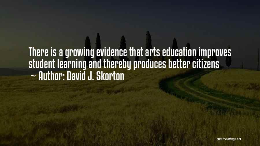David J. Skorton Quotes: There Is A Growing Evidence That Arts Education Improves Student Learning And Thereby Produces Better Citizens