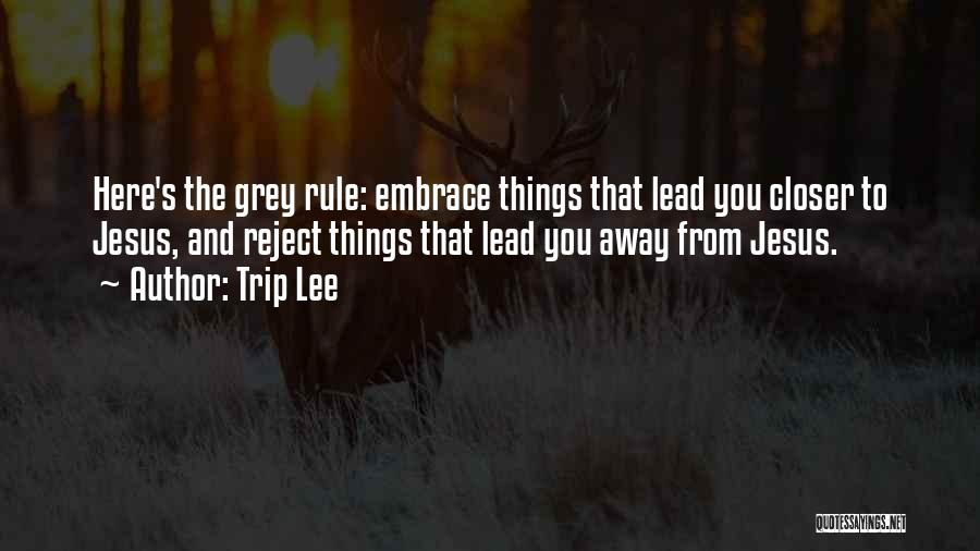 Trip Lee Quotes: Here's The Grey Rule: Embrace Things That Lead You Closer To Jesus, And Reject Things That Lead You Away From