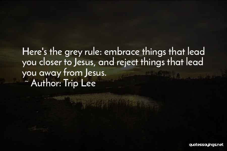 Trip Lee Quotes: Here's The Grey Rule: Embrace Things That Lead You Closer To Jesus, And Reject Things That Lead You Away From