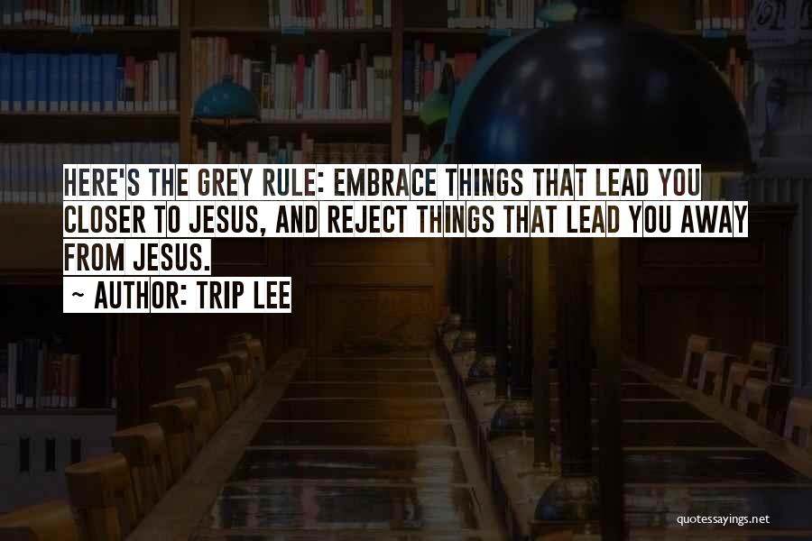 Trip Lee Quotes: Here's The Grey Rule: Embrace Things That Lead You Closer To Jesus, And Reject Things That Lead You Away From