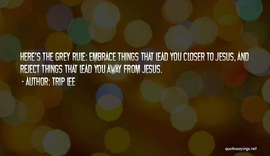Trip Lee Quotes: Here's The Grey Rule: Embrace Things That Lead You Closer To Jesus, And Reject Things That Lead You Away From