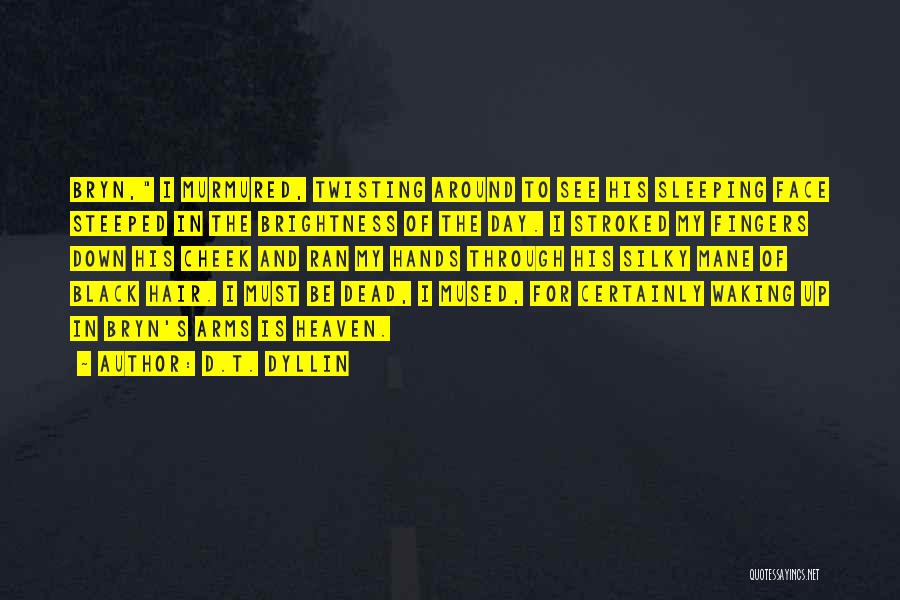 D.T. Dyllin Quotes: Bryn, I Murmured, Twisting Around To See His Sleeping Face Steeped In The Brightness Of The Day. I Stroked My