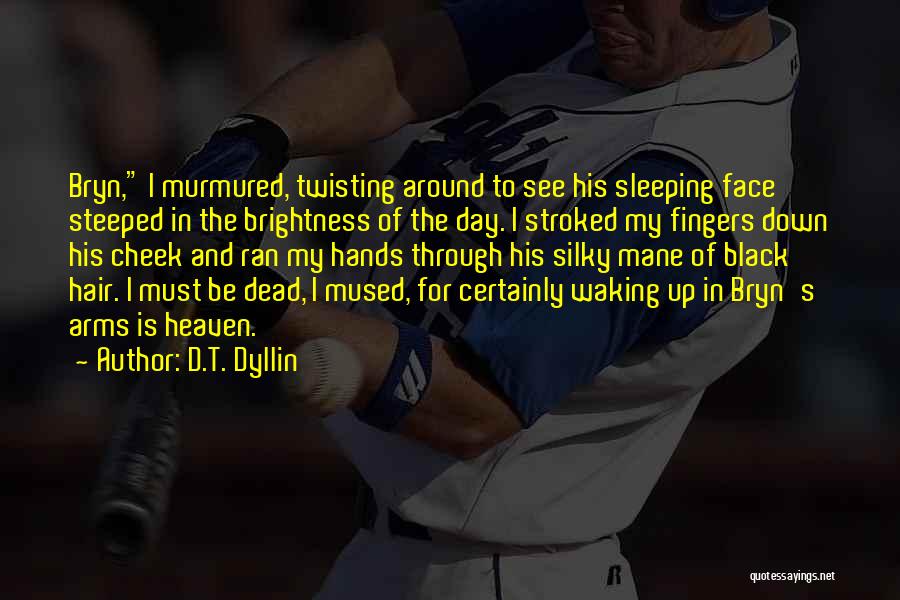 D.T. Dyllin Quotes: Bryn, I Murmured, Twisting Around To See His Sleeping Face Steeped In The Brightness Of The Day. I Stroked My