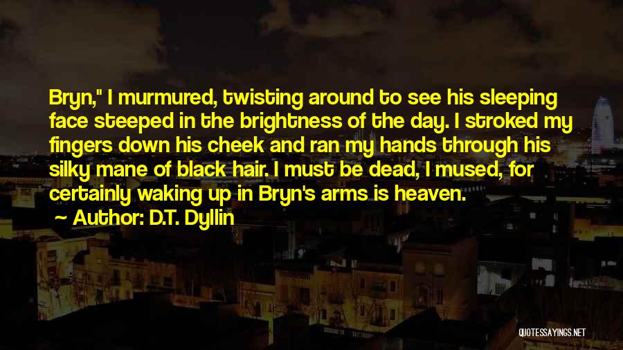 D.T. Dyllin Quotes: Bryn, I Murmured, Twisting Around To See His Sleeping Face Steeped In The Brightness Of The Day. I Stroked My