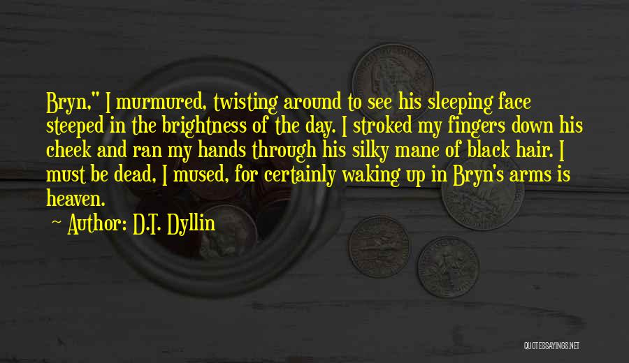 D.T. Dyllin Quotes: Bryn, I Murmured, Twisting Around To See His Sleeping Face Steeped In The Brightness Of The Day. I Stroked My