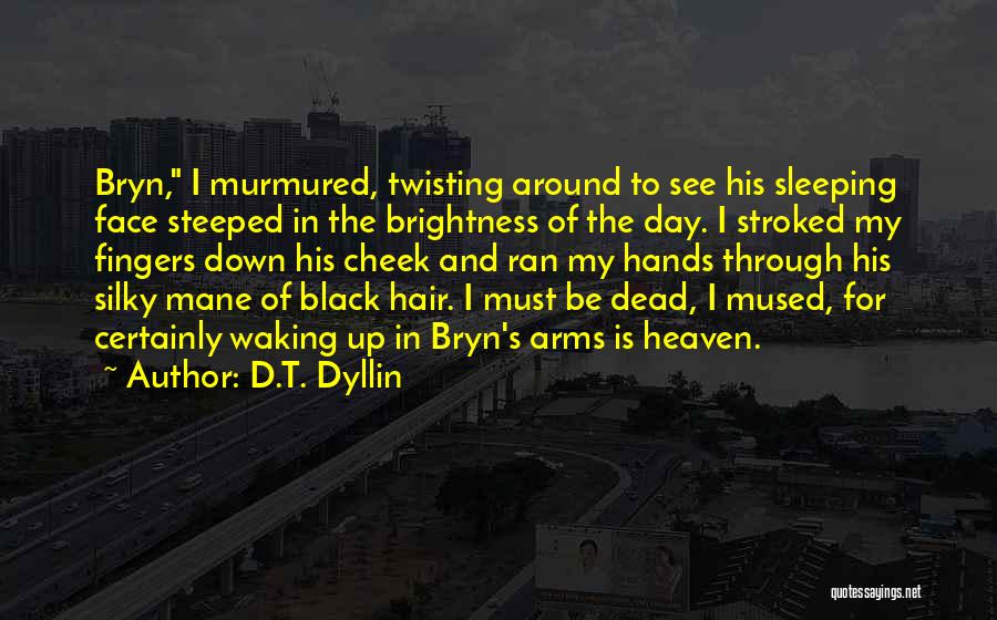 D.T. Dyllin Quotes: Bryn, I Murmured, Twisting Around To See His Sleeping Face Steeped In The Brightness Of The Day. I Stroked My