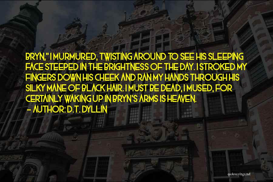 D.T. Dyllin Quotes: Bryn, I Murmured, Twisting Around To See His Sleeping Face Steeped In The Brightness Of The Day. I Stroked My