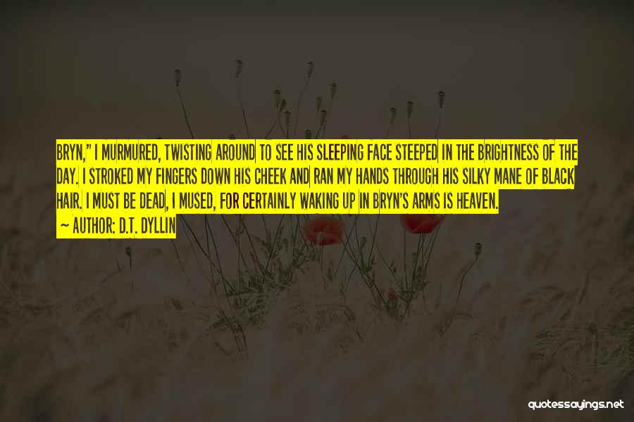 D.T. Dyllin Quotes: Bryn, I Murmured, Twisting Around To See His Sleeping Face Steeped In The Brightness Of The Day. I Stroked My