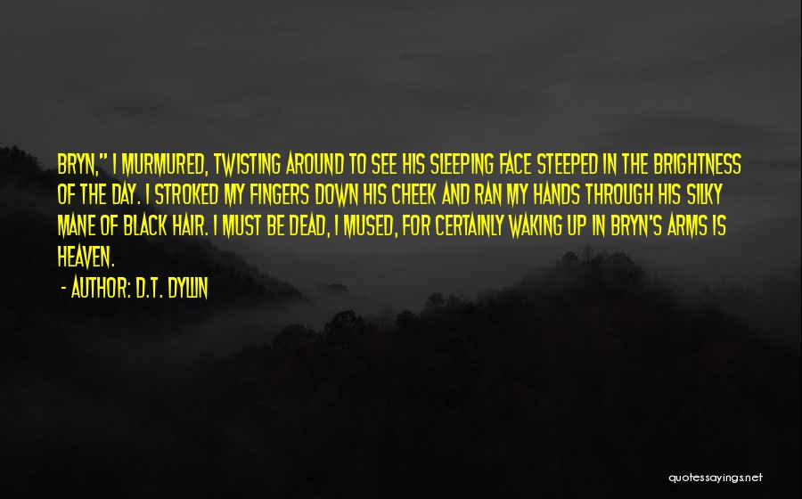 D.T. Dyllin Quotes: Bryn, I Murmured, Twisting Around To See His Sleeping Face Steeped In The Brightness Of The Day. I Stroked My