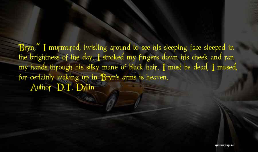 D.T. Dyllin Quotes: Bryn, I Murmured, Twisting Around To See His Sleeping Face Steeped In The Brightness Of The Day. I Stroked My