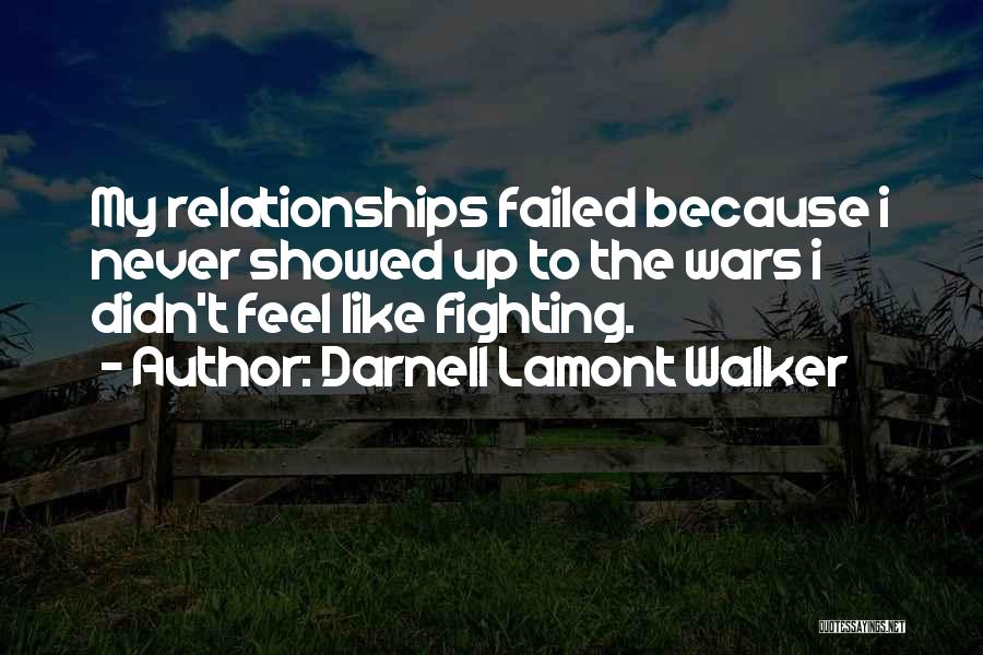 Darnell Lamont Walker Quotes: My Relationships Failed Because I Never Showed Up To The Wars I Didn't Feel Like Fighting.