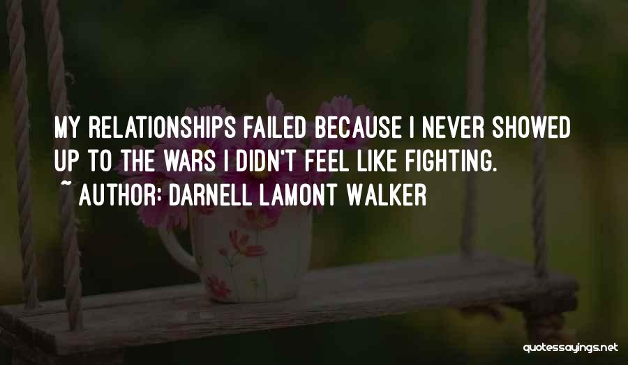 Darnell Lamont Walker Quotes: My Relationships Failed Because I Never Showed Up To The Wars I Didn't Feel Like Fighting.