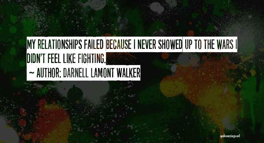 Darnell Lamont Walker Quotes: My Relationships Failed Because I Never Showed Up To The Wars I Didn't Feel Like Fighting.