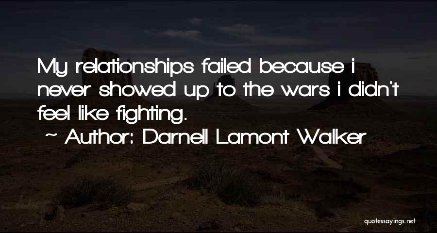 Darnell Lamont Walker Quotes: My Relationships Failed Because I Never Showed Up To The Wars I Didn't Feel Like Fighting.