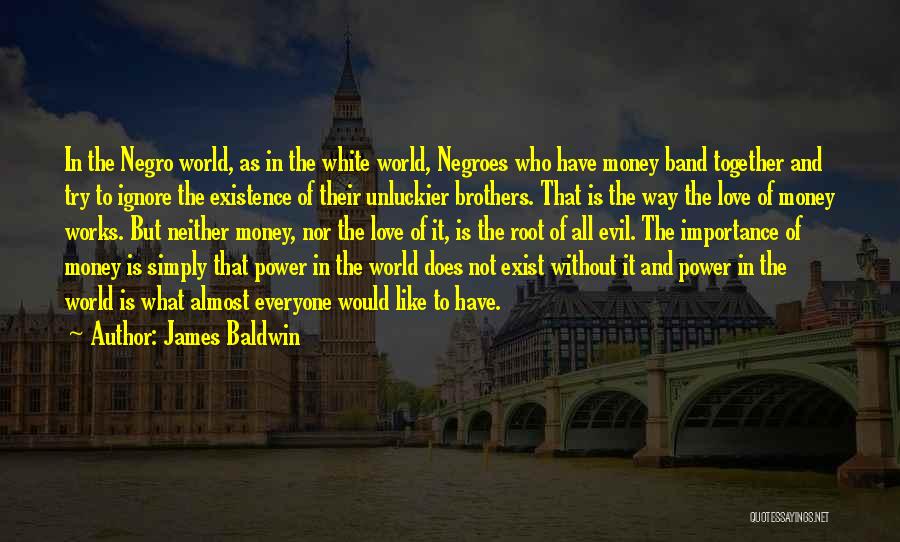 James Baldwin Quotes: In The Negro World, As In The White World, Negroes Who Have Money Band Together And Try To Ignore The