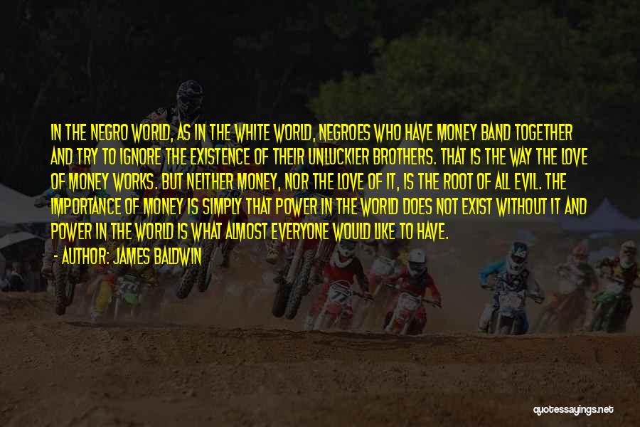 James Baldwin Quotes: In The Negro World, As In The White World, Negroes Who Have Money Band Together And Try To Ignore The