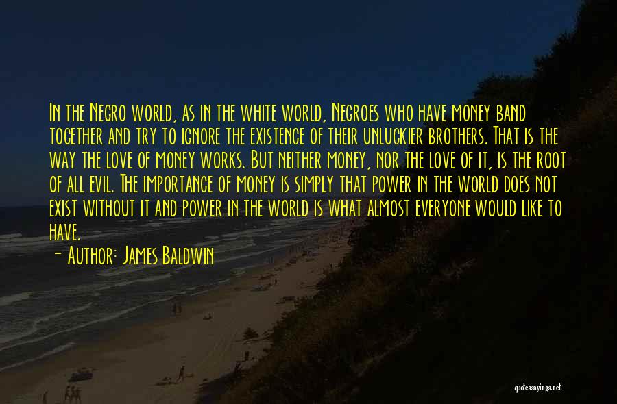 James Baldwin Quotes: In The Negro World, As In The White World, Negroes Who Have Money Band Together And Try To Ignore The