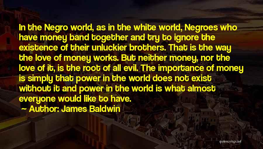 James Baldwin Quotes: In The Negro World, As In The White World, Negroes Who Have Money Band Together And Try To Ignore The