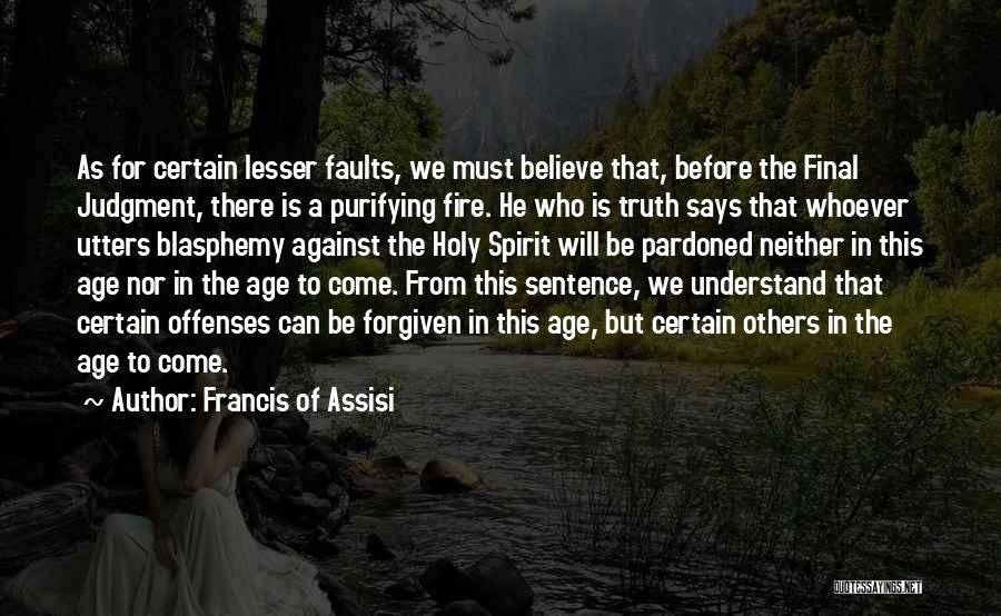 Francis Of Assisi Quotes: As For Certain Lesser Faults, We Must Believe That, Before The Final Judgment, There Is A Purifying Fire. He Who